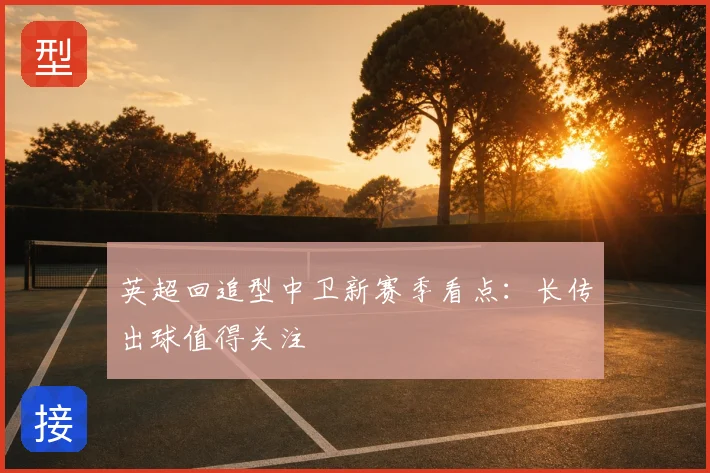 英超回追型中卫新赛季看点:长传出球值得关注