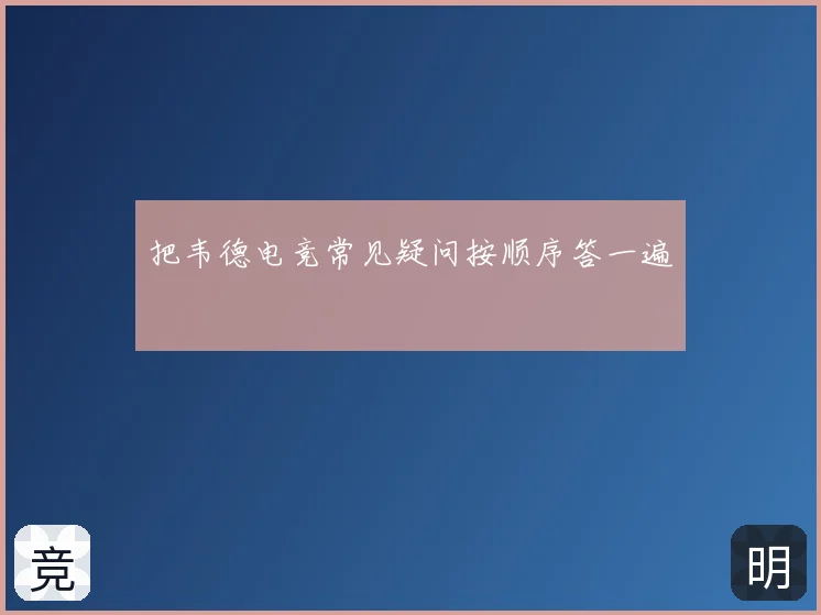 把韦德电竞常见疑问按顺序答一遍
