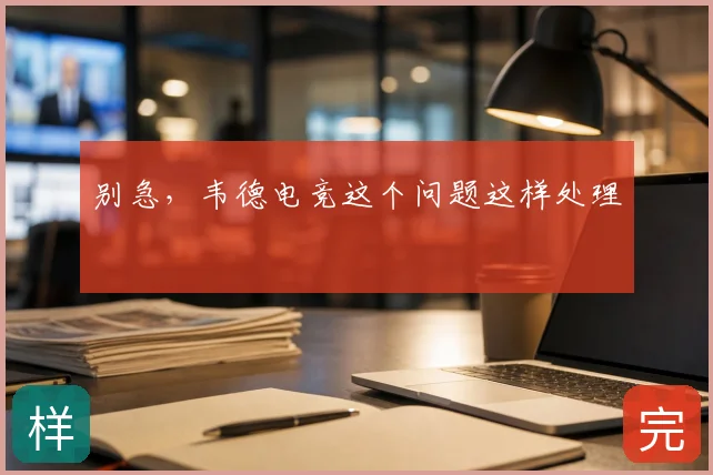 别急,韦德电竞这个问题这样处理