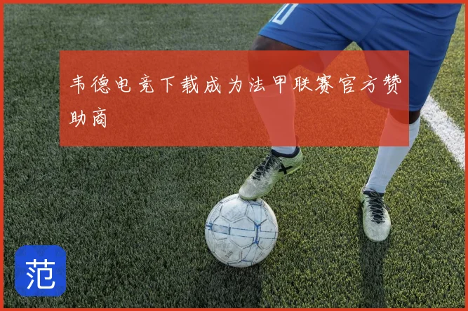 韦德电竞下载成为法甲联赛官方赞助商