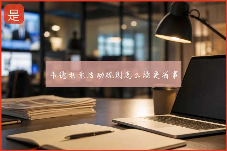 韦德电竞活动规则怎么读更省事