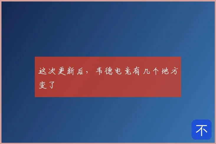 这次更新后,韦德电竞有几个地方变了
