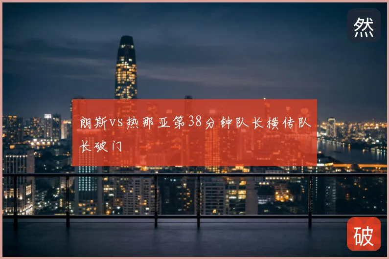 朗斯vs热那亚第38分钟队长横传队长破门