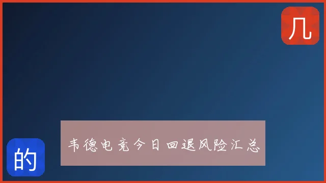 韦德电竞今日回退风险汇总